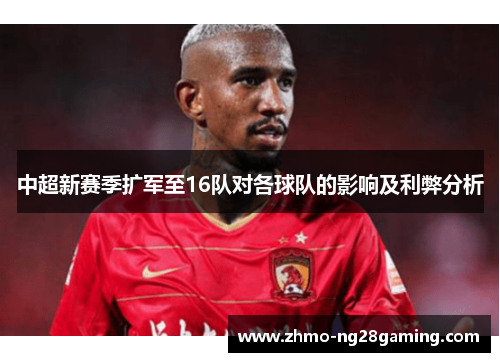 中超新赛季扩军至16队对各球队的影响及利弊分析