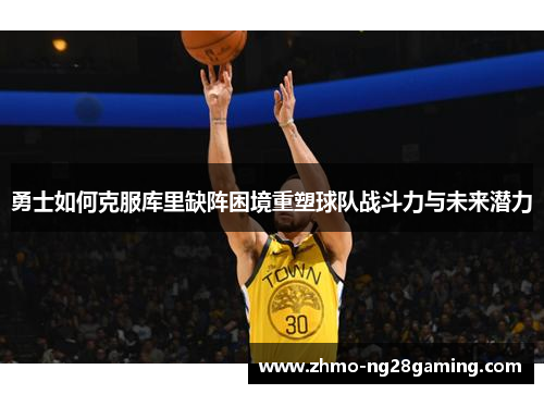 勇士如何克服库里缺阵困境重塑球队战斗力与未来潜力