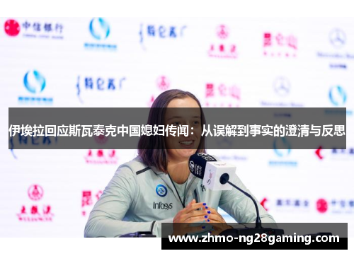 伊埃拉回应斯瓦泰克中国媳妇传闻：从误解到事实的澄清与反思