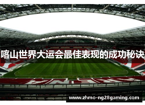 喀山世界大运会最佳表现的成功秘诀