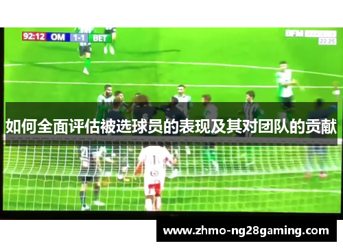 如何全面评估被选球员的表现及其对团队的贡献