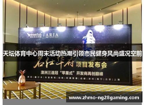 天坛体育中心周末活动热潮引领市民健身风尚盛况空前