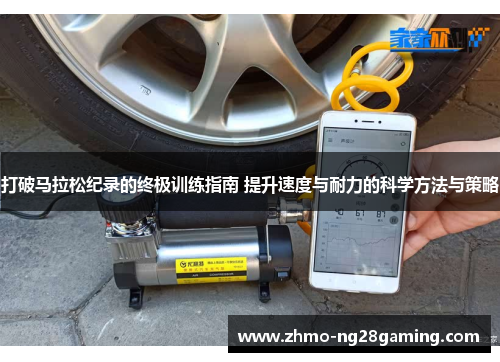 打破马拉松纪录的终极训练指南 提升速度与耐力的科学方法与策略