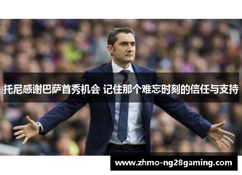 托尼感谢巴萨首秀机会 记住那个难忘时刻的信任与支持