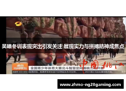 吴曦冬训表现突出引发关注 展现实力与拼搏精神成焦点