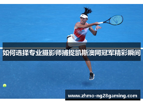 如何选择专业摄影师捕捉凯斯澳网冠军精彩瞬间