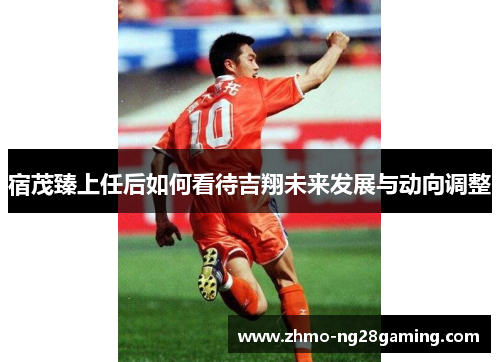 宿茂臻上任后如何看待吉翔未来发展与动向调整