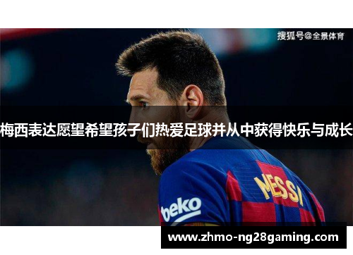 梅西表达愿望希望孩子们热爱足球并从中获得快乐与成长