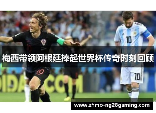 梅西带领阿根廷捧起世界杯传奇时刻回顾