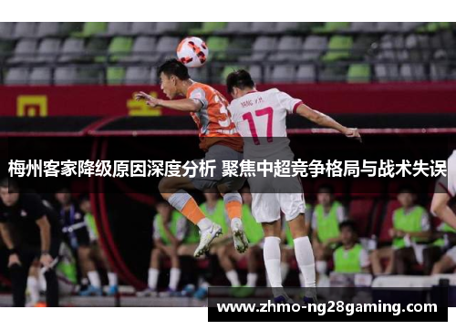 梅州客家降级原因深度分析 聚焦中超竞争格局与战术失误
