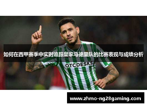 如何在西甲赛季中实时追踪皇家马德里队的比赛表现与成绩分析