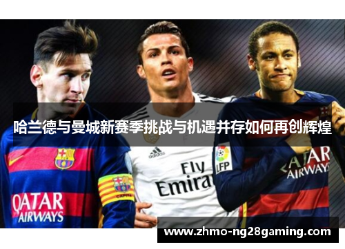 哈兰德与曼城新赛季挑战与机遇并存如何再创辉煌