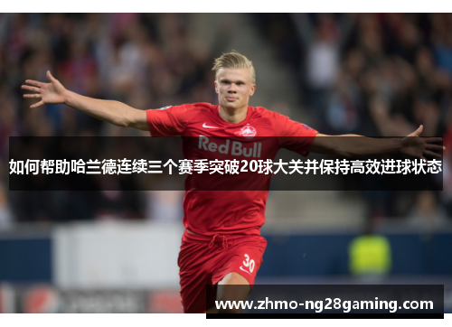 如何帮助哈兰德连续三个赛季突破20球大关并保持高效进球状态