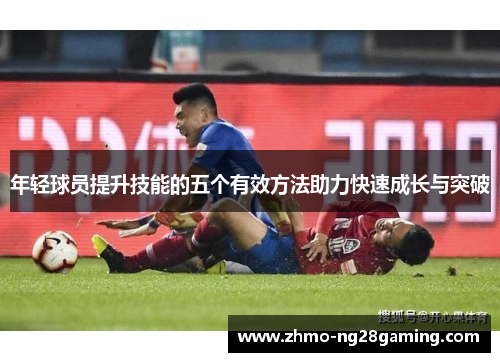 年轻球员提升技能的五个有效方法助力快速成长与突破