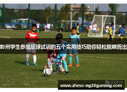 彭州学生参加足球试训的五个实用技巧助你轻松脱颖而出