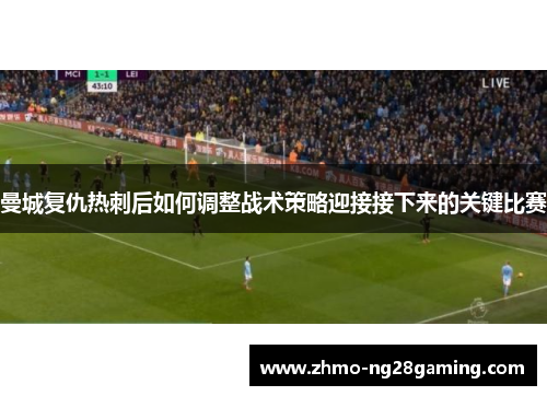 曼城复仇热刺后如何调整战术策略迎接接下来的关键比赛