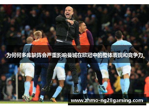 为何何多库缺阵会严重影响曼城在欧冠中的整体表现和竞争力