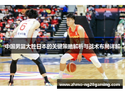 中国男篮大胜日本的关键策略解析与战术布局详解