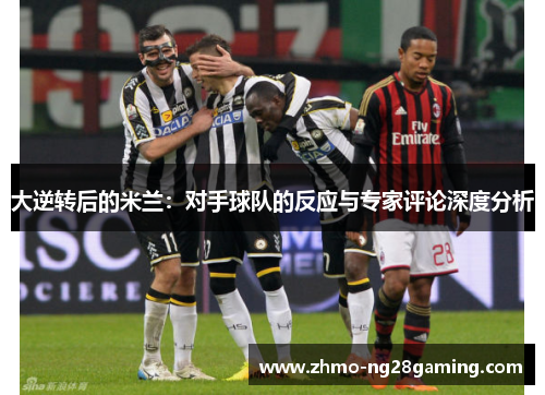 大逆转后的米兰：对手球队的反应与专家评论深度分析