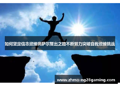 如何坚定信念迎接奥萨尔复出之路不断努力突破自我迎接挑战