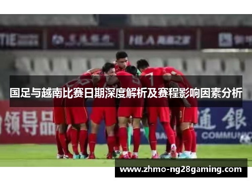 国足与越南比赛日期深度解析及赛程影响因素分析
