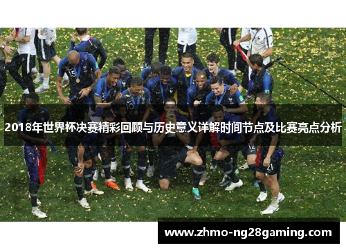 2018年世界杯决赛精彩回顾与历史意义详解时间节点及比赛亮点分析