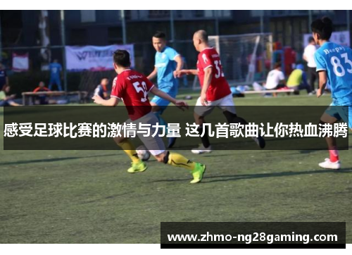 感受足球比赛的激情与力量 这几首歌曲让你热血沸腾
