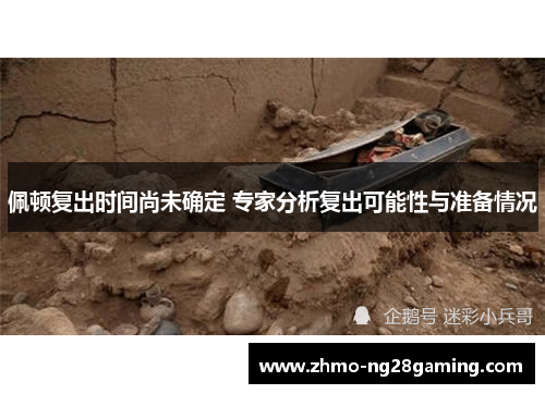 佩顿复出时间尚未确定 专家分析复出可能性与准备情况