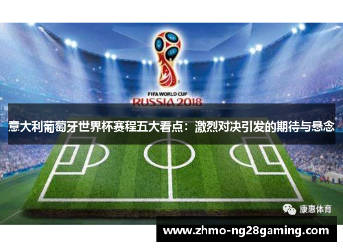 意大利葡萄牙世界杯赛程五大看点：激烈对决引发的期待与悬念