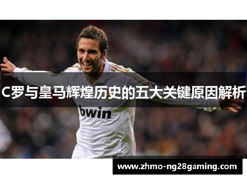 C罗与皇马辉煌历史的五大关键原因解析