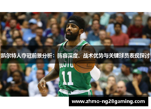 凯尔特人夺冠前景分析：阵容深度、战术优势与关键球员表现探讨