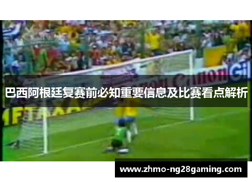 巴西阿根廷复赛前必知重要信息及比赛看点解析