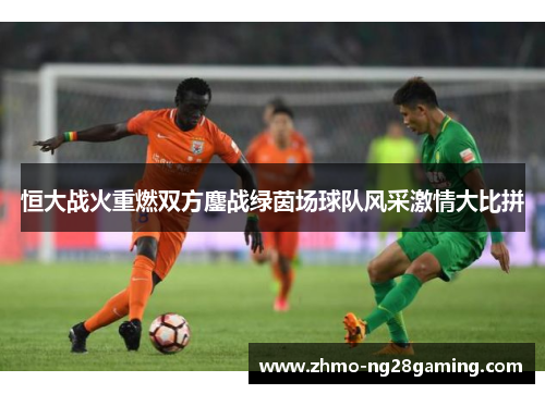 恒大战火重燃双方鏖战绿茵场球队风采激情大比拼
