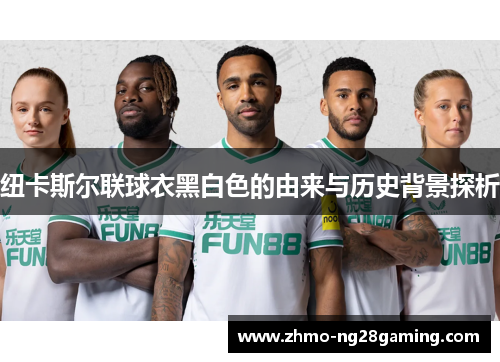 纽卡斯尔联球衣黑白色的由来与历史背景探析