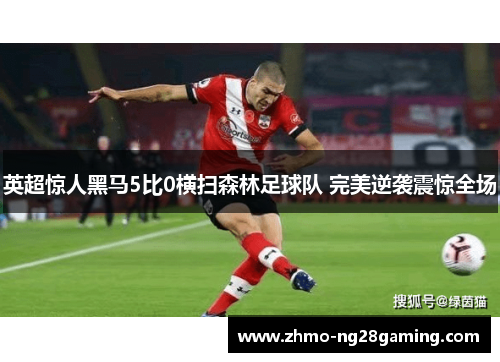 英超惊人黑马5比0横扫森林足球队 完美逆袭震惊全场