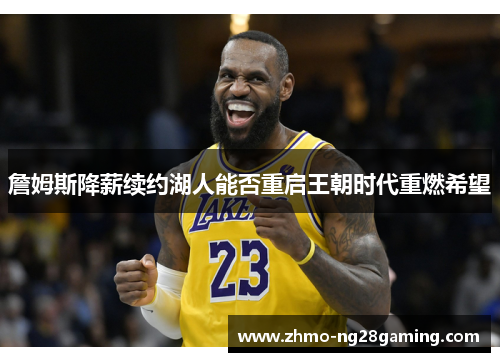 詹姆斯降薪续约湖人能否重启王朝时代重燃希望