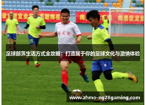 足球部落生活方式全攻略：打造属于你的足球文化与激情体验