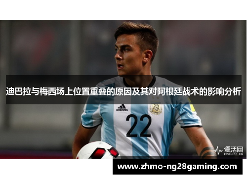 迪巴拉与梅西场上位置重叠的原因及其对阿根廷战术的影响分析