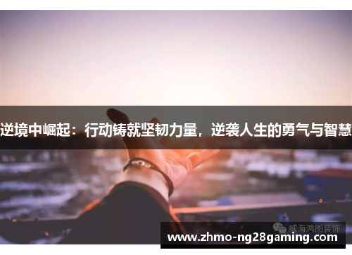 逆境中崛起：行动铸就坚韧力量，逆袭人生的勇气与智慧