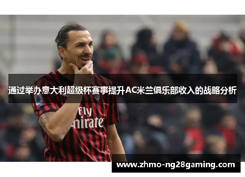 通过举办意大利超级杯赛事提升AC米兰俱乐部收入的战略分析