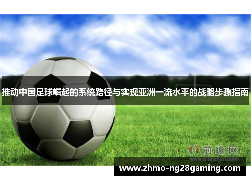 推动中国足球崛起的系统路径与实现亚洲一流水平的战略步骤指南