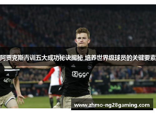 阿贾克斯青训五大成功秘诀揭秘 培养世界级球员的关键要素
