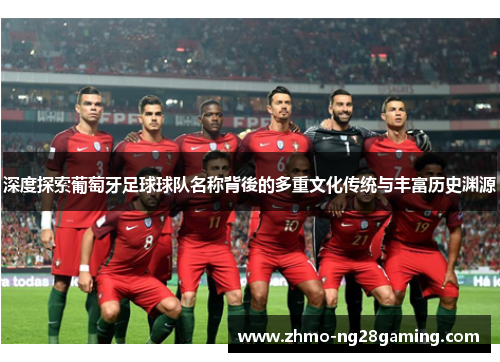 深度探索葡萄牙足球球队名称背後的多重文化传统与丰富历史渊源
