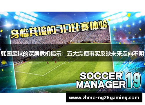 韩国足球的深层危机揭示：五大震撼事实反映未来走向不明