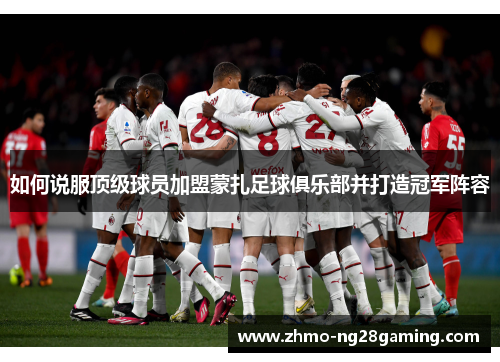 如何说服顶级球员加盟蒙扎足球俱乐部并打造冠军阵容