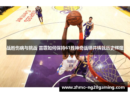 战胜伤病与挑战 雷霆如何保持61胜神奇战绩并铸就历史辉煌 战胜伤病与挑战 雷霆如何保持61胜神奇战绩并铸就历史辉煌