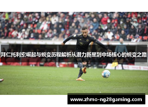 拜仁托利索崛起与蜕变历程解析从潜力新星到中场核心的蜕变之路