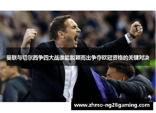 曼联与切尔西争四大战谁能脱颖而出争夺欧冠资格的关键对决