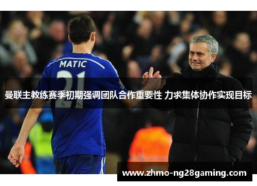 曼联主教练赛季初期强调团队合作重要性 力求集体协作实现目标