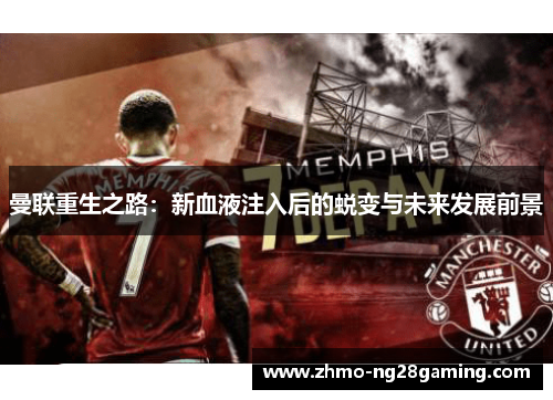 曼联重生之路：新血液注入后的蜕变与未来发展前景